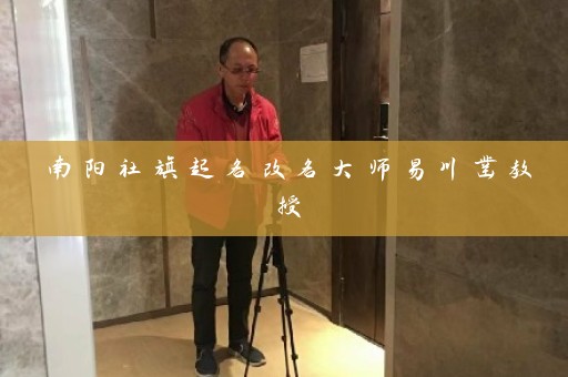 南阳社旗起名改名大师易川凿教授插图