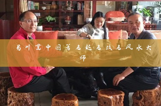易川凿中国著名起名改名风水大师插图