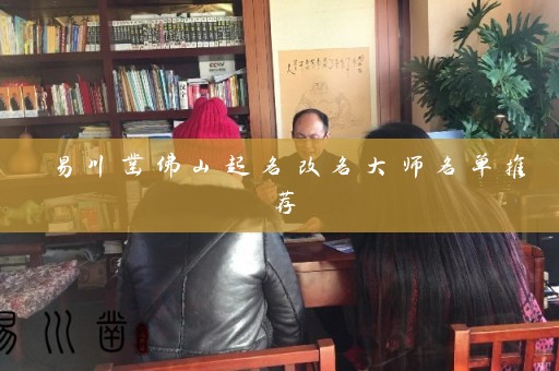 易川凿佛山起名改名大师名单推荐插图