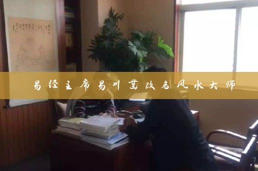 易经主席易川凿改名风水大师插图