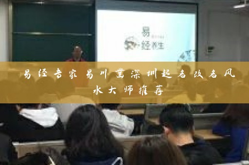 易经专家易川凿深圳起名改名风水大师推荐插图