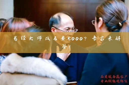 易经大师改名要5000？专家来解答！插图