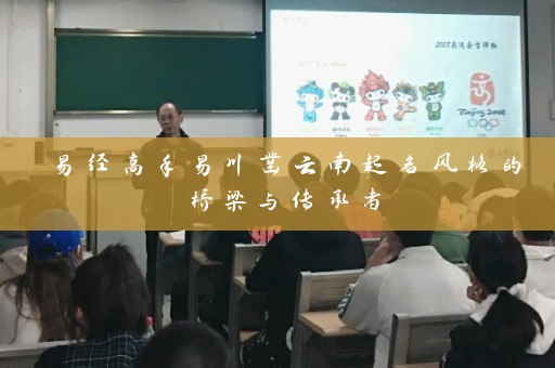 易经高手易川凿云南起名风格的桥梁与传承者插图