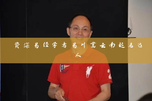 资深易经学者易川凿云南起名达人插图