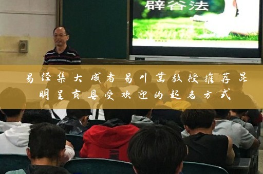 易经集大成者易川凿教授推荐昆明呈贡县受欢迎的起名方式插图