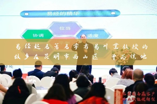 易经起名著名学者易川凿教授的故乡在昆明市西山区 曾为该地区取名 成就滇虹药业和云安会都插图