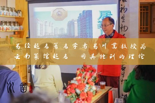易经起名著名学者易川凿教授为云南菜馆起名 用其独到的理论为菜馆增添文化底蕴插图