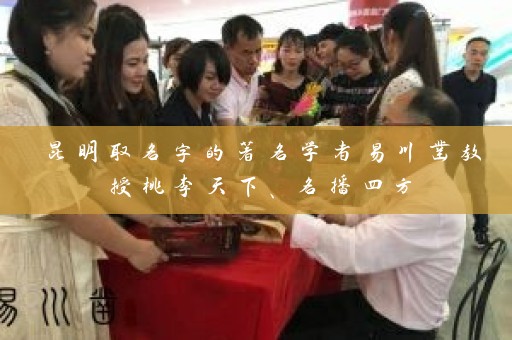 昆明取名字的著名学者易川凿教授桃李天下、名播四方插图