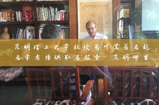 昆明理工大学教授易川凿著名起名学者提供取名服务 昆明哪里有专业机构插图