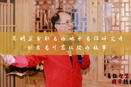 昆明算命取名的地方易经研究开创者易川凿教授的故事插图