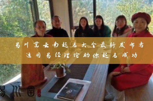 易川凿云南起名大全最新发布者 运用易经理论助你起名成功插图