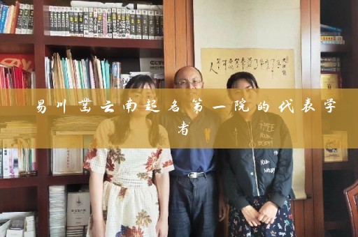 易川凿云南起名第一院的代表学者插图
