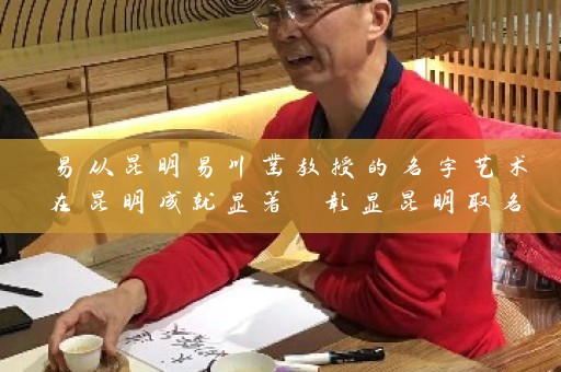 易从昆明易川凿教授的名字艺术在昆明成就显著 彰显昆明取名最好的名字之重要性插图