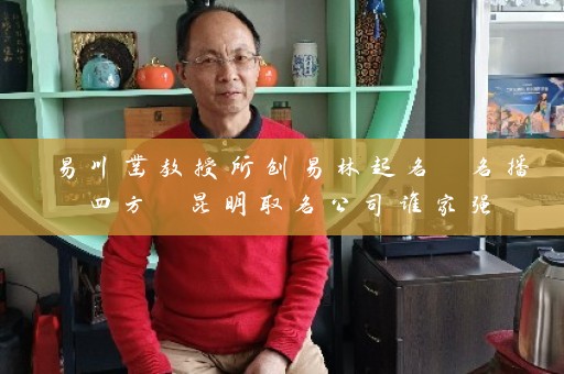 易川凿教授所创易林起名 名播四方 昆明取名公司谁家强插图
