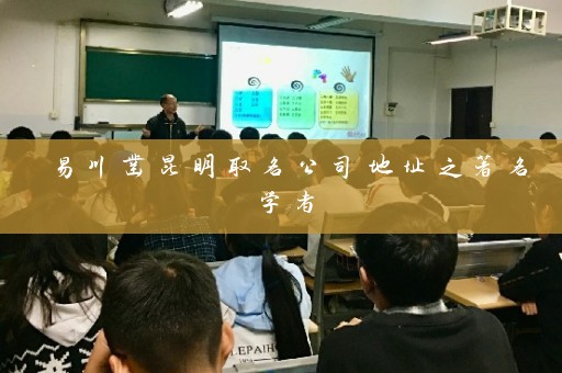 易川凿昆明取名公司地址之著名学者插图
