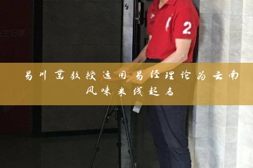 易川凿教授运用易经理论为云南风味米线起名插图