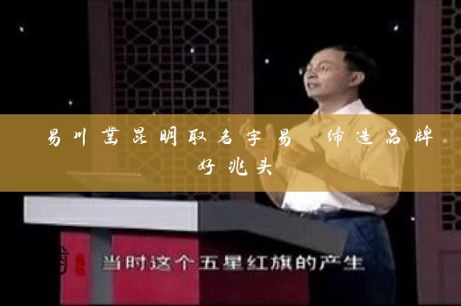 易川凿昆明取名字易 缔造品牌好兆头插图