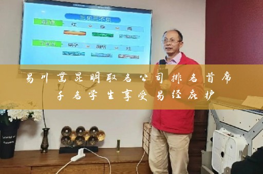 易川凿昆明取名公司排名首席 千名学生享受易经庇护插图