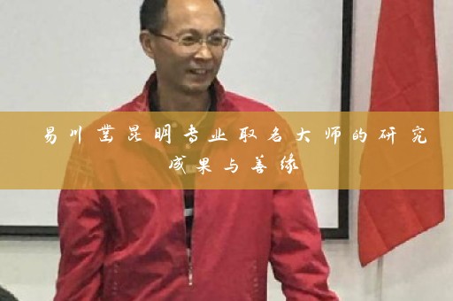 易川凿昆明专业取名大师的研究成果与善缘插图