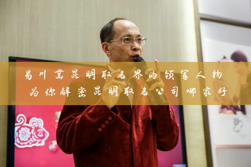 易川凿昆明取名界的领军人物 为你解密昆明取名公司哪家好插图