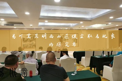 易川凿昆明西山区便宜取名现象的探究者插图