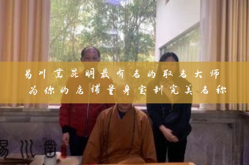 易川凿昆明最有名的取名大师 为你的店铺量身定制完美名称插图