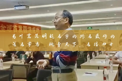 易川凿昆明起名字的排名最好的著名学者 桃李天下、名播四方插图