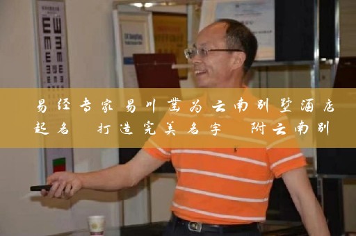易经专家易川凿为云南别墅酒店起名 打造完美名字 附云南别墅酒店起名大全插图