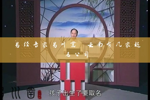 易经专家易川凿 云南有几家起名公司插图