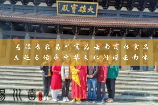 易经专家易川凿为云南商标食品店起名传承中华文化闪耀云南味道插图