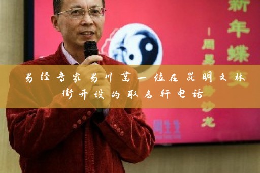 易经专家易川凿一位在昆明文林街开设的取名轩电话插图