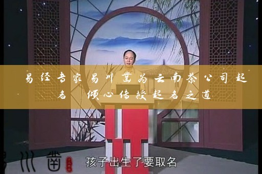 易经专家易川凿为云南茶公司起名 倾心传授起名之道插图