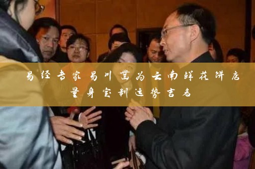 易经专家易川凿为云南鲜花饼店量身定制运势吉名插图