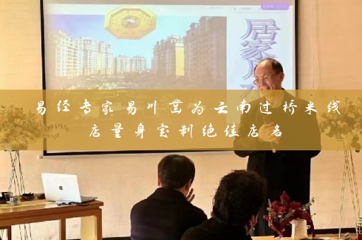 易经专家易川凿为云南过桥米线店量身定制绝佳店名插图