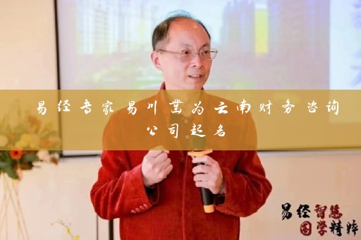 易经专家易川凿为云南财务咨询公司起名插图
