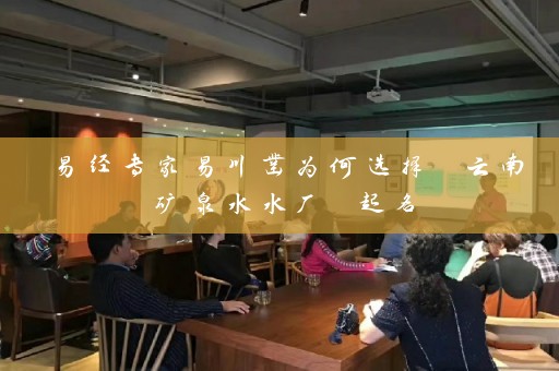 易经专家易川凿为何选择 云南矿泉水水厂 起名插图