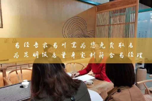 易经专家易川凿为您免费取名 为昆明饭店量身定制符合易经理论的完美品牌名称插图