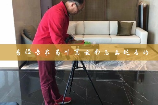 易经专家易川凿云南怎么起名的插图