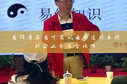 易经专家易川凿从云南过桥米线到企业命名全攻略插图