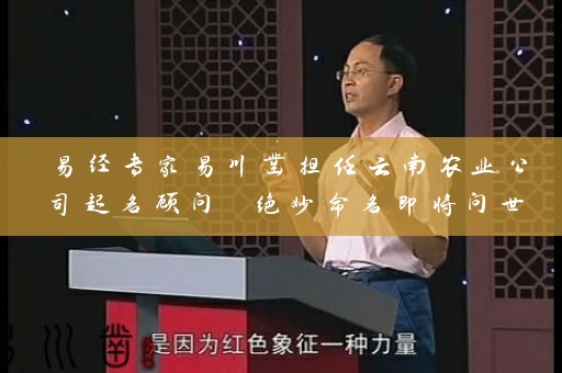 易经专家易川凿担任云南农业公司起名顾问 绝妙命名即将问世插图