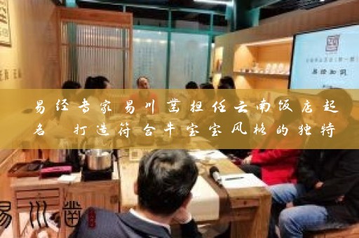 易经专家易川凿担任云南饭店起名 打造符合牛宝宝风格的独特品牌名插图