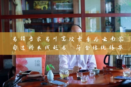 易经专家易川凿授亲手为云南蒙自过桥米线起名 符合传统精华又具现代创意插图
