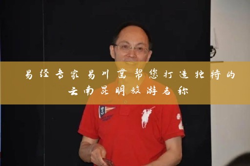 易经专家易川凿帮您打造独特的云南昆明旅游名称插图