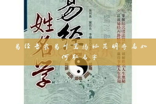 易经专家易川凿揭秘昆明寺庙如何取名字插图