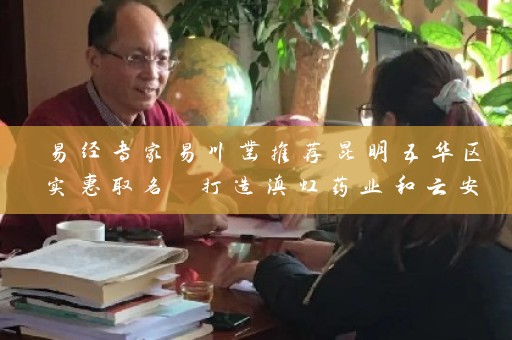 易经专家易川凿推荐昆明五华区实惠取名 打造滇虹药业和云安会都成功案例插图