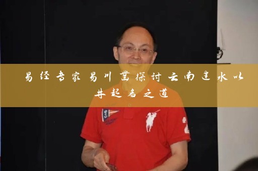 易经专家易川凿探讨云南建水以井起名之道插图