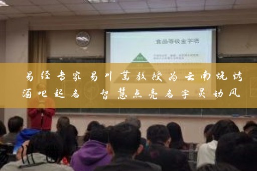 易经专家易川凿教授为云南烧烤酒吧起名 智慧点亮名字灵动风采插图