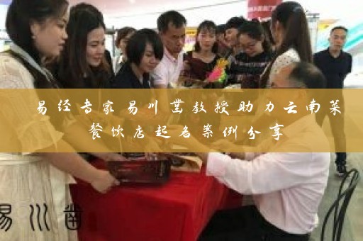 易经专家易川凿教授助力云南菜餐饮店起名案例分享插图