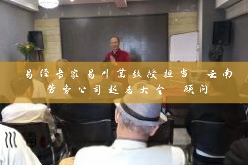 易经专家易川凿教授担当 云南劳务公司起名大全 顾问插图