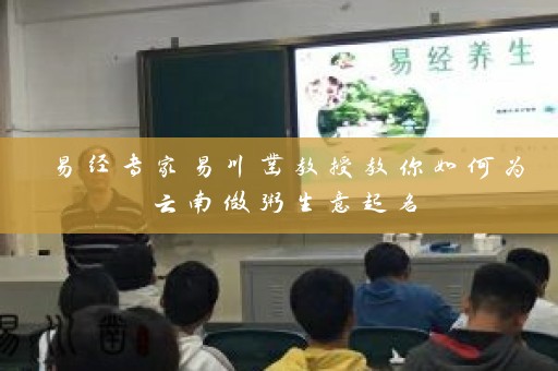 易经专家易川凿教授教你如何为云南做粥生意起名插图